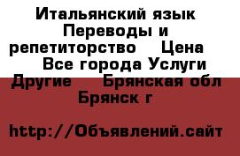 Итальянский язык.Переводы и репетиторство. › Цена ­ 600 - Все города Услуги » Другие   . Брянская обл.,Брянск г.